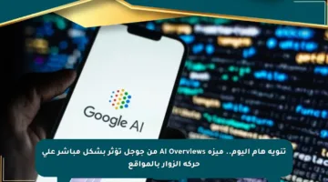 تنويه هام اليوم.. ميزة AI Overviews من جوجل تؤثر بشكل مباشر على حركة الزوار بالمواقع